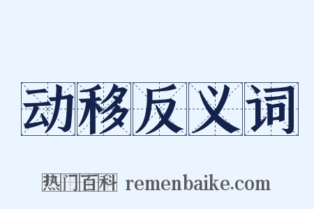 动移反义词是什么意思的图片